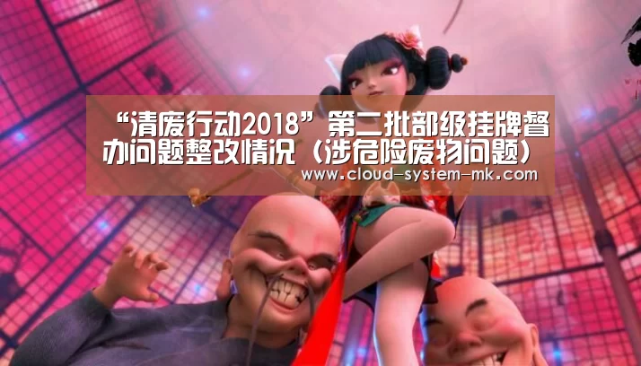 “清废行动2018”第二批部级挂牌督办问题整改情况(涉危险废物问题)|mk体育官网(图1) mk体育下载