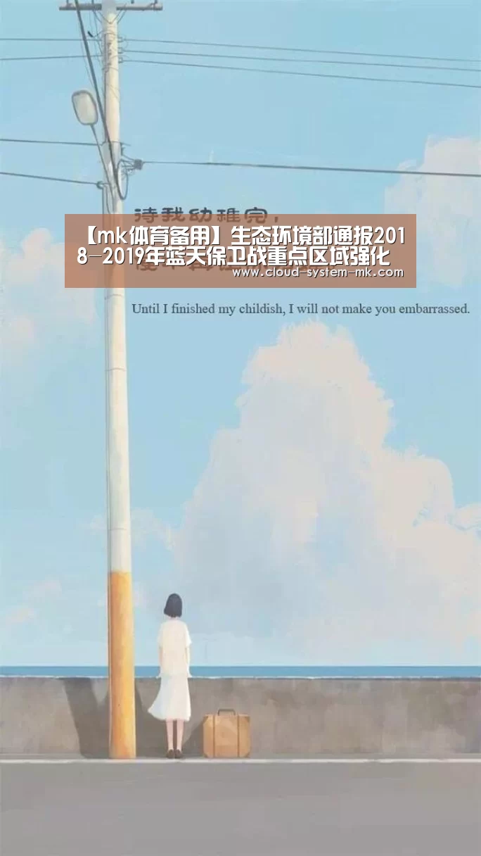 【mk体育备用】生态环境部通报2018-2019年蓝天保卫战重点区域强化督查汾渭平原工作进展(9月16日)(图1) mk体育下载