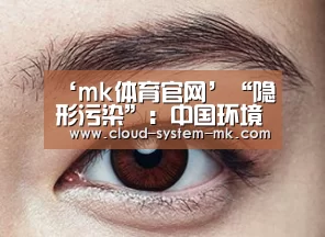 ‘mk体育官网’“隐形污染”:中国环境治理下一站?(图1) mk体育app