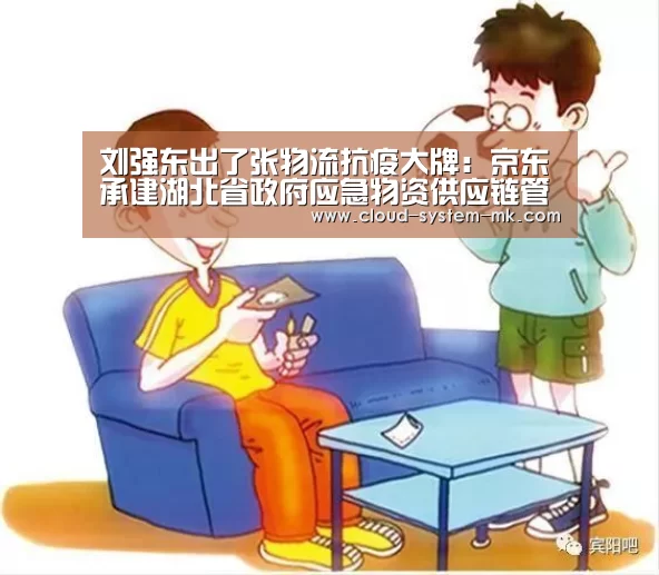 刘强东出了张物流抗疫大牌:京东承建湖北省政府应急物资供应链管理平台......“mk体育官网”(图1) mk体育app