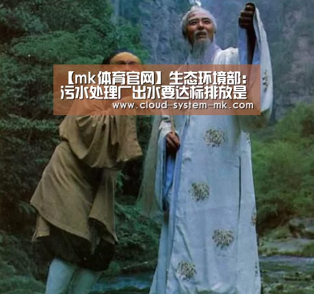 【mk体育官网】生态环境部:污水处理厂出水要达标排放是法律规定(图2) mk体育官网