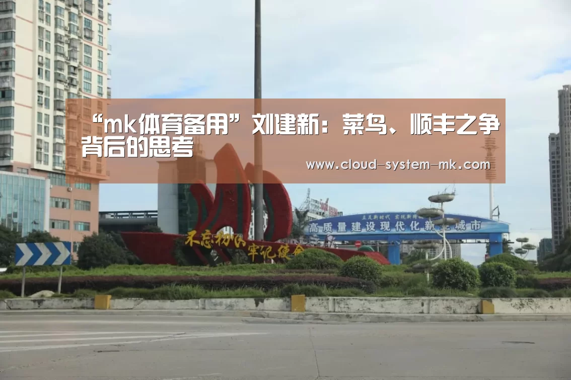 “mk体育备用”刘建新:菜鸟、顺丰之争背后的思考(图1) mk体育下载