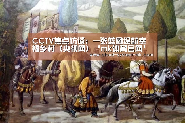 CCTV焦点访谈:一张蓝图绘就幸福乡村(央视网)‘mk体育官网’(图2) mk体育官网