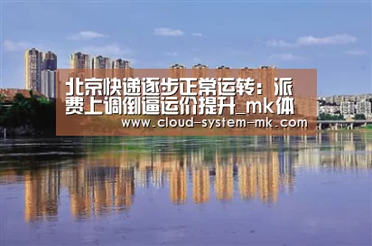 北京快递逐步正常运转:派费上调倒逼运价提升_mk体育官网(图3) mk体育官网