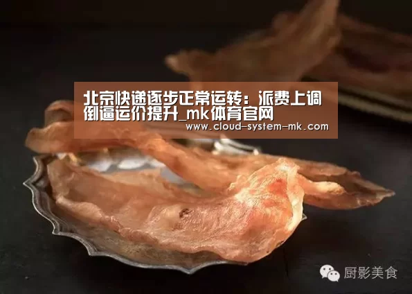北京快递逐步正常运转:派费上调倒逼运价提升_mk体育官网(图2) mk体育下载