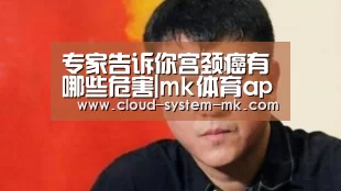 专家告诉你宫颈癌有哪些危害|mk体育app(图2) mk体育官网