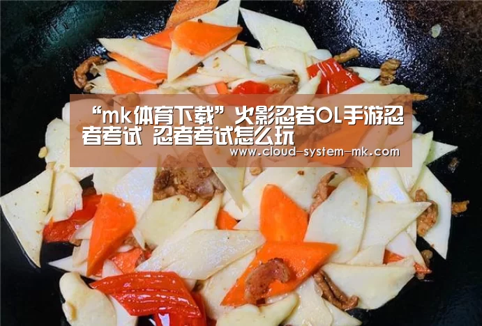 “mk体育下载”火影忍者OL手游忍者考试 忍者考试怎么玩(图3) mk体育下载