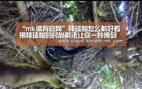 “mk体育官网”棒球帽怎么戴好看 揭棒球帽的时尚戴法让你一秒撩到男神(图3) mk体育app