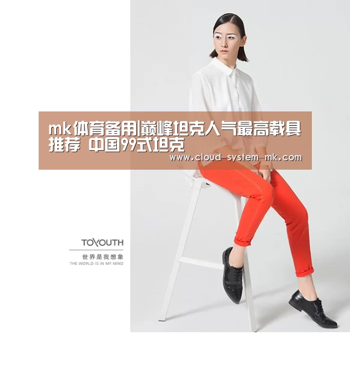 mk体育备用|巅峰坦克人气最高载具推荐 中国99式坦克(图1) mk体育备用